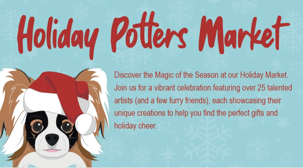 A festive illustration with a dog wearing a Santa hat on the left, and red text that reads Holiday Potters Market. Snowflakes are in the background, with event details about artists and holiday shopping on the right.